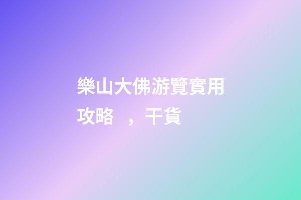 樂山大佛游覽實用攻略，干貨